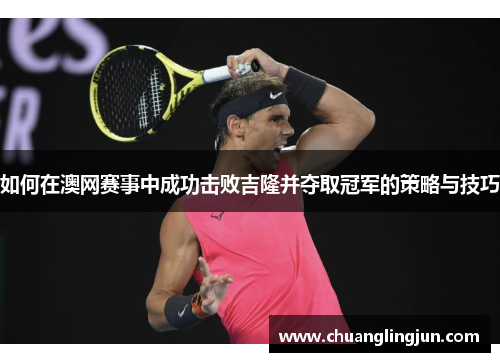 如何在澳网赛事中成功击败吉隆并夺取冠军的策略与技巧