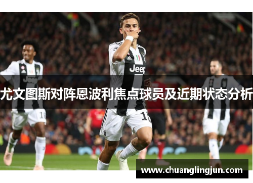 尤文图斯对阵恩波利焦点球员及近期状态分析