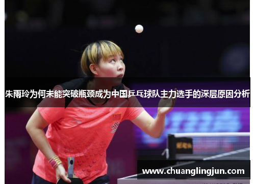 朱雨玲为何未能突破瓶颈成为中国乒乓球队主力选手的深层原因分析