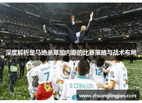 深度解析皇马绝杀莱加内斯的比赛策略与战术布局