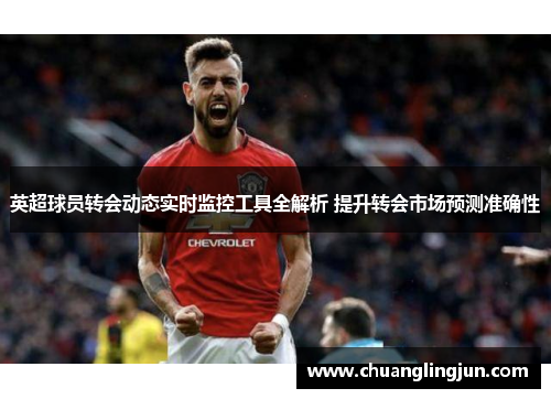 英超球员转会动态实时监控工具全解析 提升转会市场预测准确性